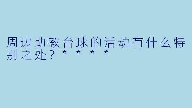 周边助教台球的活动有什么特别之处?****