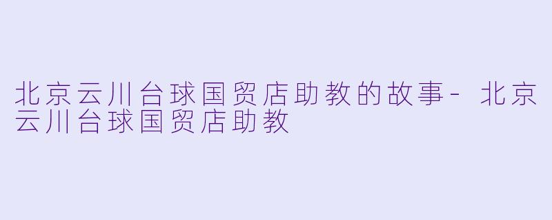 北京云川台球国贸店助教的故事-北京云川台球国贸店助教