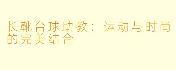 长靴台球助教:运动与时尚的完美结合