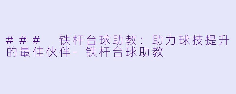 ### 铁杆台球助教：助力球技提升的最佳伙伴-铁杆台球助教