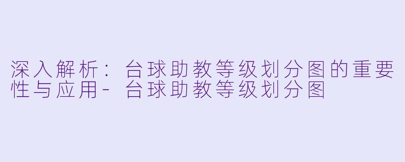 深入解析：台球助教等级划分图的重要性与应用-台球助教等级划分图