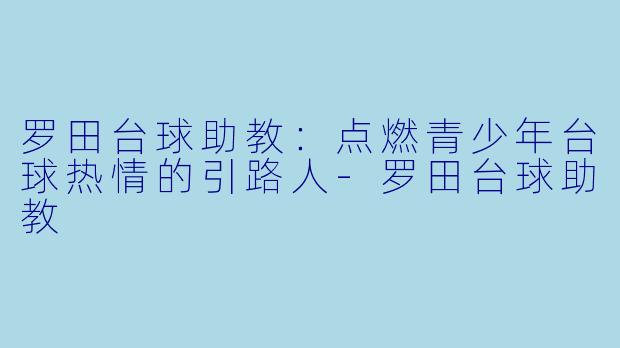 罗田台球助教:点燃青少年台球热情的引路人