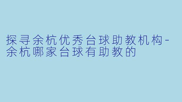 探寻余杭优秀台球助教机构-余杭哪家台球有助教的