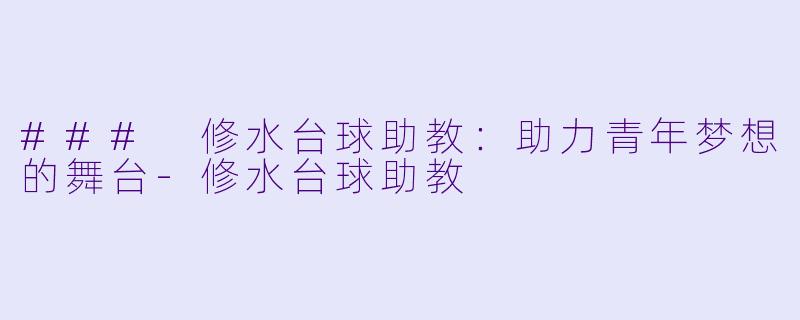 ### 修水台球助教：助力青年梦想的舞台-修水台球助教