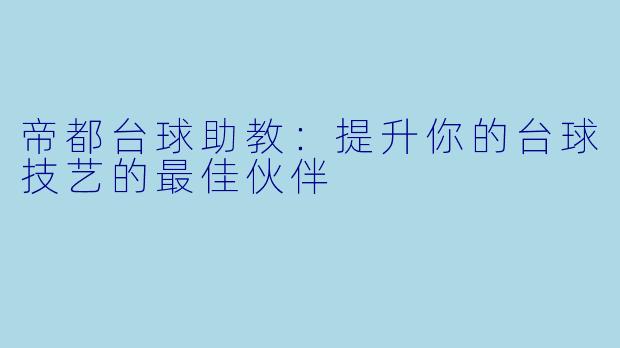 帝都台球助教：提升你的台球技艺的最佳伙伴