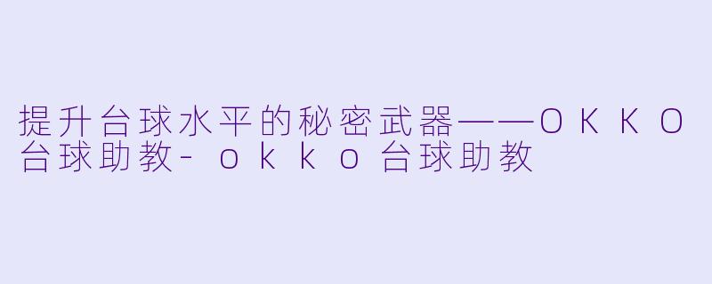 提升台球水平的秘密武器——OKKO台球助教-okko台球助教