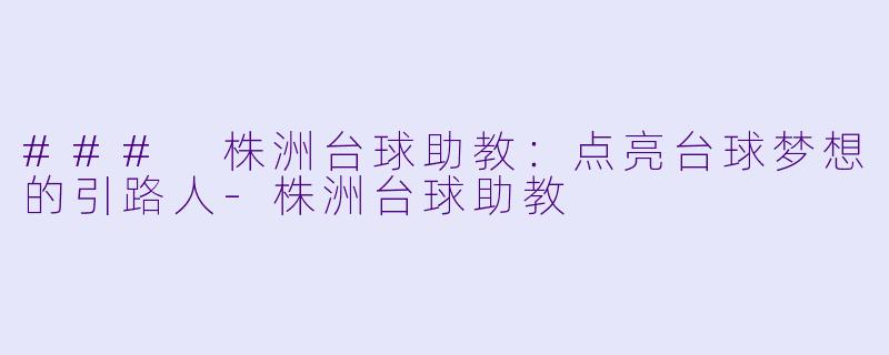 ### 株洲台球助教:点亮台球梦想的引路人