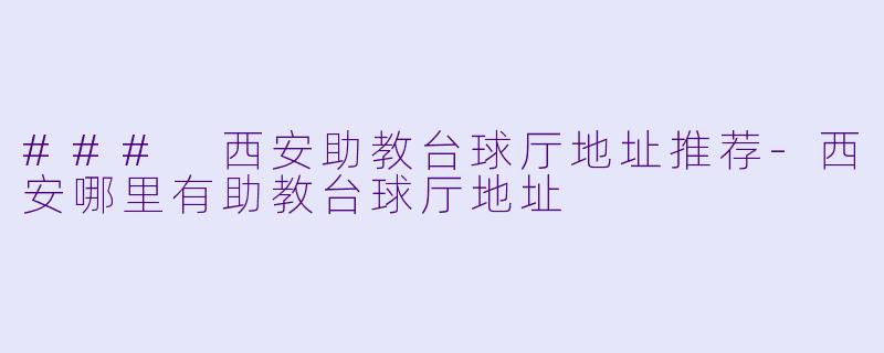 ### 西安助教台球厅地址推荐