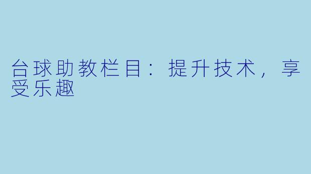 台球助教栏目：提升技术，享受乐趣