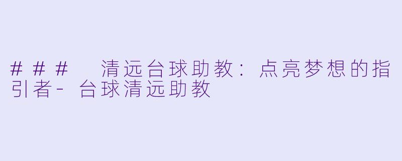 ### 清远台球助教：点亮梦想的指引者