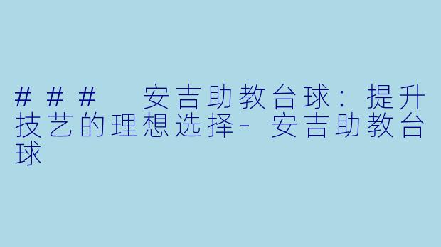 ### 安吉助教台球：提升技艺的理想选择-安吉助教台球