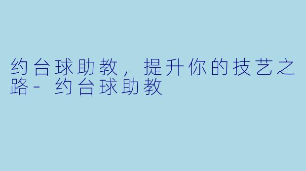 约台球助教，提升你的技艺之路-约台球助教