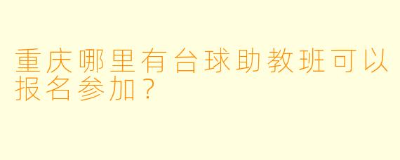 重庆哪里有台球助教班可以报名参加?