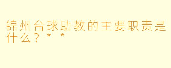 锦州台球助教的主要职责是什么？**