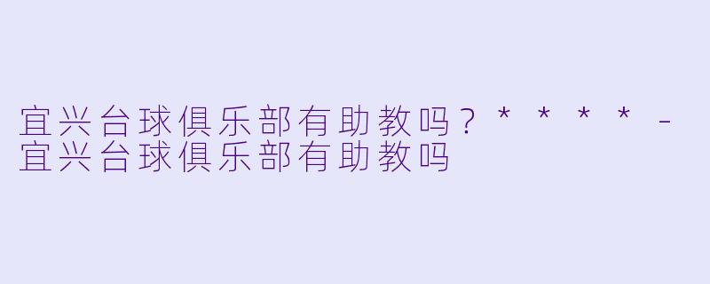 宜兴台球俱乐部有助教吗？****