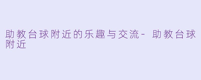 助教台球附近的乐趣与交流-助教台球附近