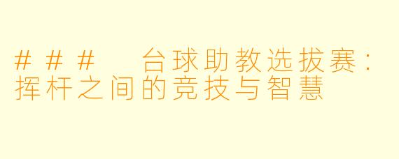 ### 台球助教选拔赛：挥杆之间的竞技与智慧