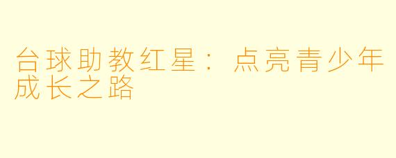 台球助教红星：点亮青少年成长之路