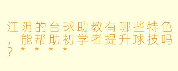 江阴的台球助教有哪些特色,能帮助初学者提升球技吗?****