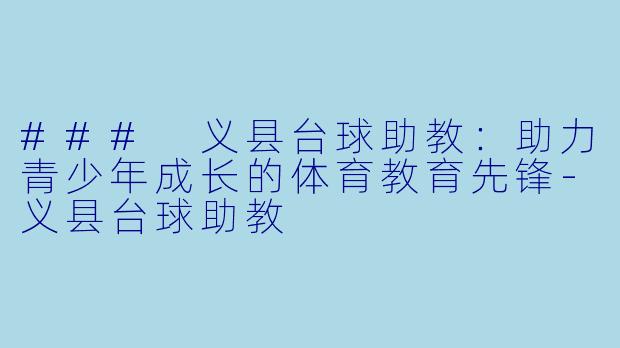 ### 义县台球助教：助力青少年成长的体育教育先锋-义县台球助教