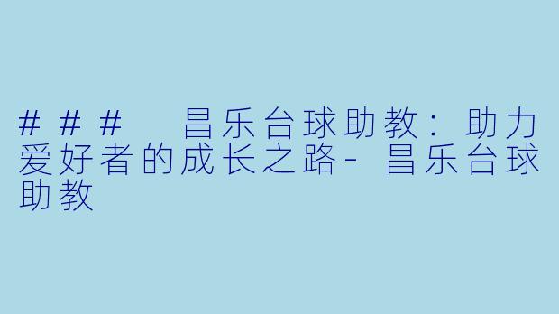 ### 昌乐台球助教：助力爱好者的成长之路-昌乐台球助教