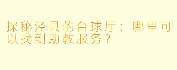 探秘泾县的台球厅:哪里可以找到助教服务?