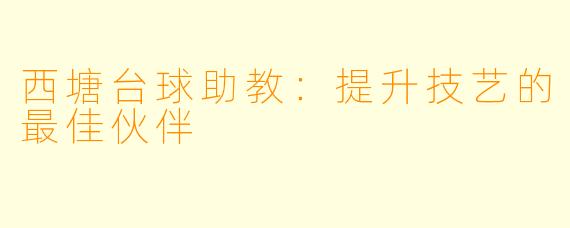 西塘台球助教：提升技艺的最佳伙伴