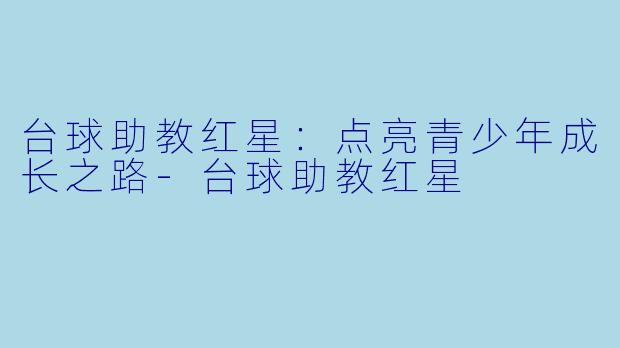 台球助教红星：点亮青少年成长之路