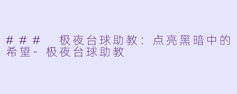 ### 极夜台球助教：点亮黑暗中的希望-极夜台球助教