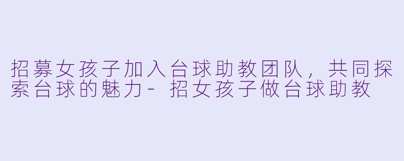招募女孩子加入台球助教团队,共同探索台球的魅力