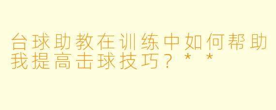 台球助教在训练中如何帮助我提高击球技巧?**
