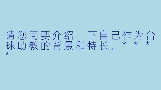 请您简要介绍一下自己作为台球助教的背景和特长。****