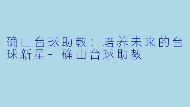 确山台球助教：培养未来的台球新星-确山台球助教
