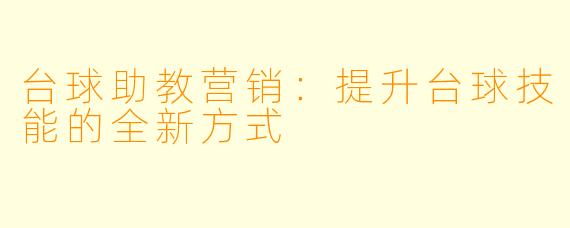 台球助教营销：提升台球技能的全新方式