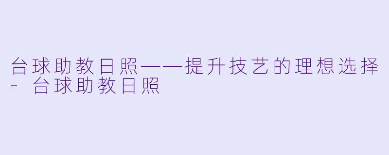 台球助教日照——提升技艺的理想选择-台球助教日照