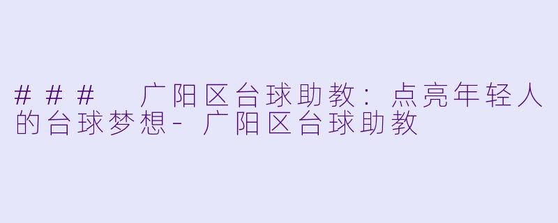 ### 广阳区台球助教:点亮年轻人的台球梦想