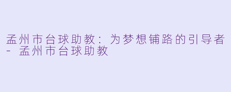孟州市台球助教：为梦想铺路的引导者-孟州市台球助教