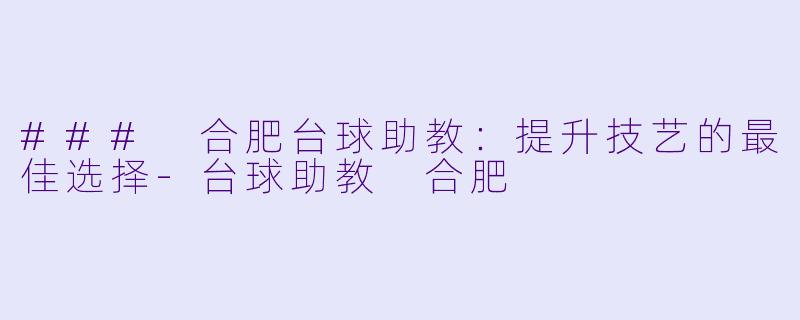 ### 合肥台球助教：提升技艺的最佳选择-台球助教 合肥