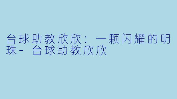 台球助教欣欣：一颗闪耀的明珠-台球助教欣欣