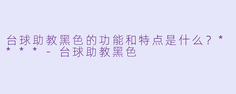 台球助教黑色的功能和特点是什么?****
