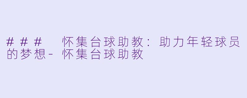 ### 怀集台球助教:助力年轻球员的梦想