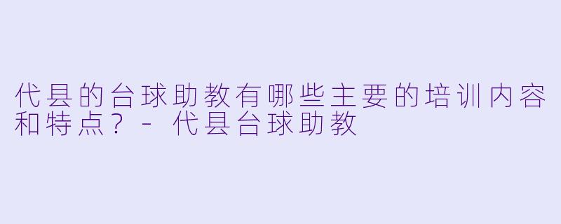 代县的台球助教有哪些主要的培训内容和特点?