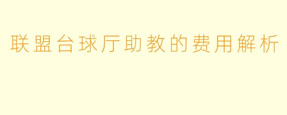 联盟台球厅助教的费用解析