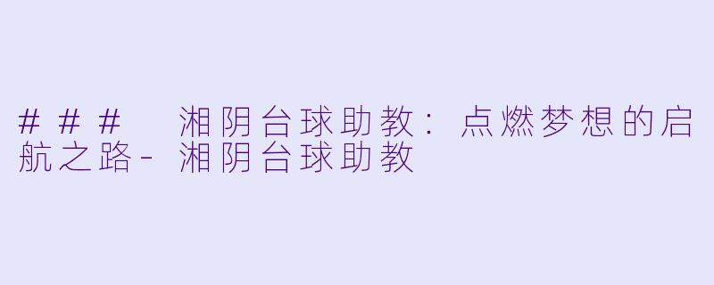 ### 湘阴台球助教:点燃梦想的启航之路