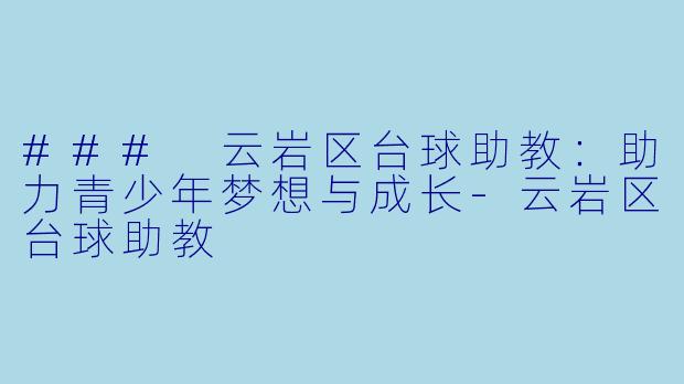 ### 云岩区台球助教：助力青少年梦想与成长-云岩区台球助教