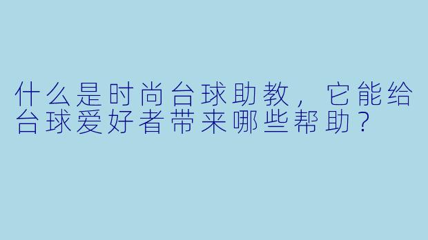什么是时尚台球助教,它能给台球爱好者带来哪些帮助?