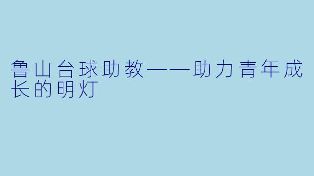 鲁山台球助教——助力青年成长的明灯