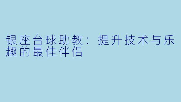 银座台球助教：提升技术与乐趣的最佳伴侣
