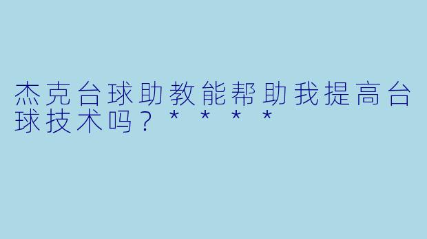 杰克台球助教能帮助我提高台球技术吗？****