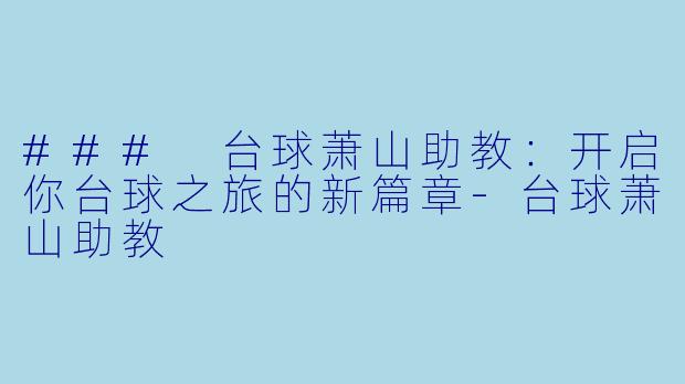### 台球萧山助教：开启你台球之旅的新篇章-台球萧山助教